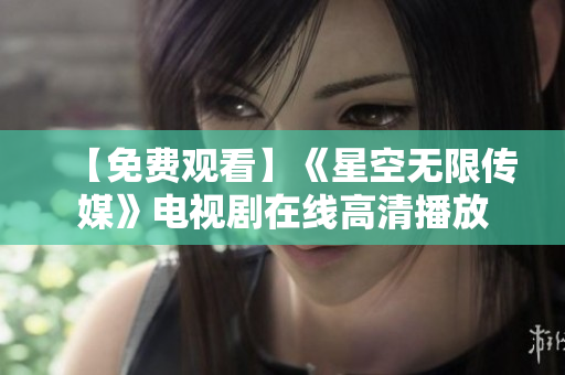 【免费观看】《星空无限传媒》电视剧在线高清播放