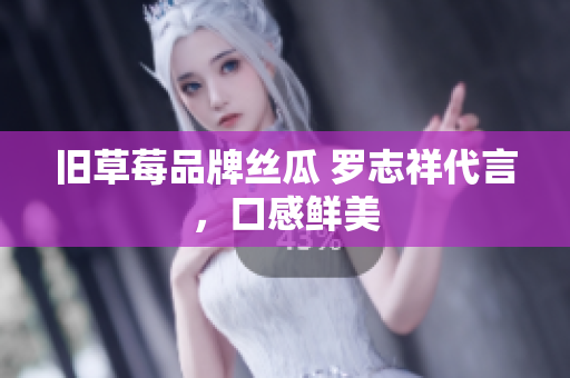 旧草莓品牌丝瓜 罗志祥代言，口感鲜美