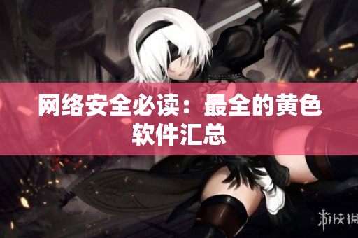 网络安全必读：最全的黄色软件汇总