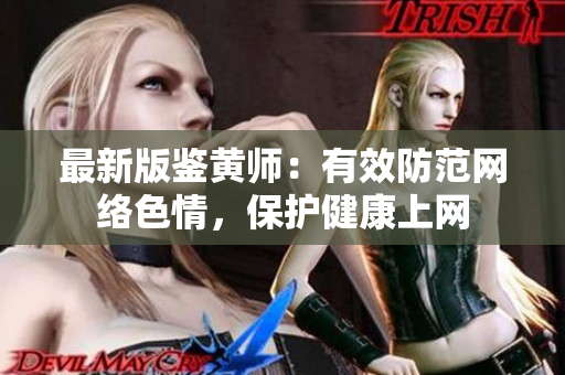 最新版鉴黄师：有效防范网络色情，保护健康上网