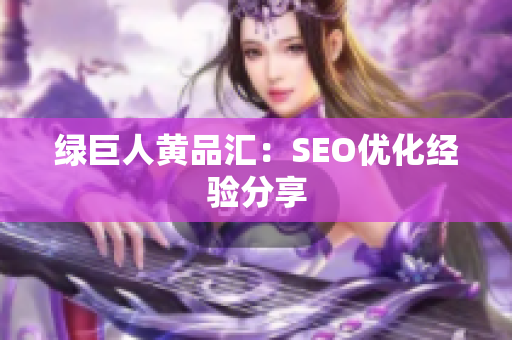 绿巨人黄品汇：SEO优化经验分享