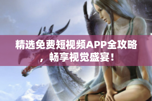 精选免费短视频APP全攻略，畅享视觉盛宴！