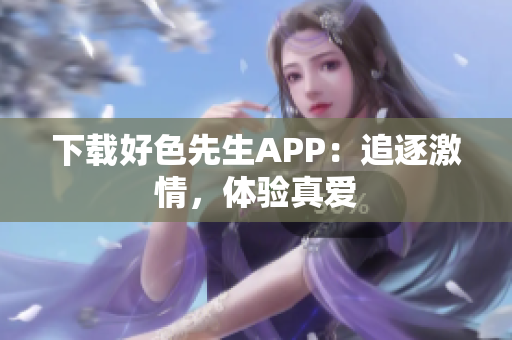 下载好色先生APP：追逐激情，体验真爱
