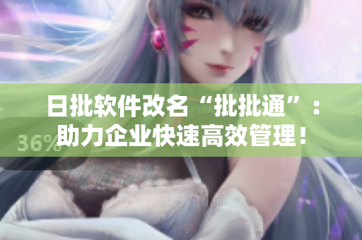 日批软件改名“批批通”：助力企业快速高效管理！