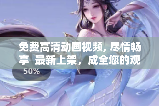 免费高清动画视频, 尽情畅享  最新上架，成全您的观影梦