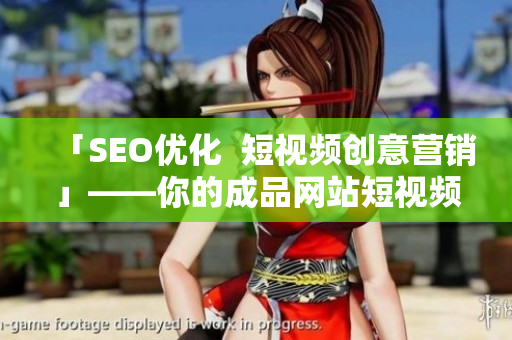 「SEO优化  短视频创意营销」——你的成品网站短视频源码搭建指南