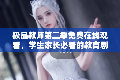 极品教师第二季免费在线观看，学生家长必看的教育剧