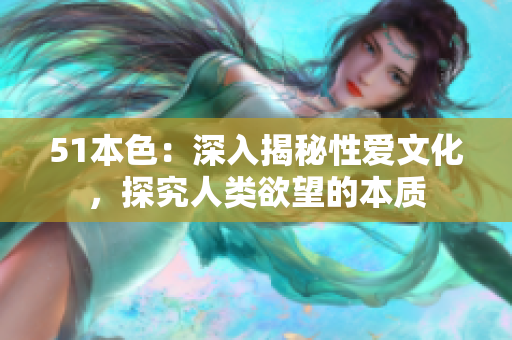 51本色：深入揭秘性爱文化，探究人类欲望的本质