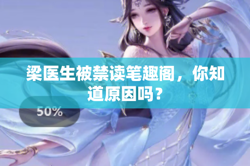 梁医生被禁读笔趣阁，你知道原因吗？