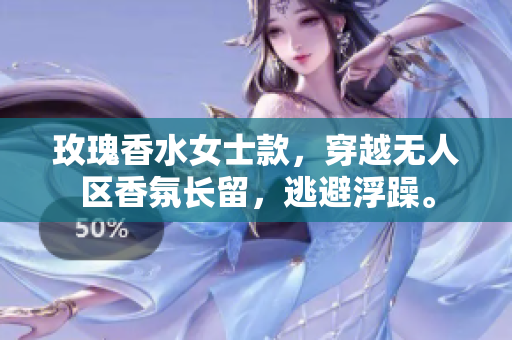 玫瑰香水女士款，穿越无人区香氛长留，逃避浮躁。