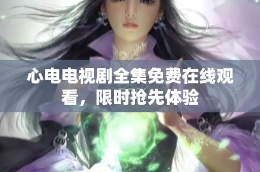 心电电视剧全集免费在线观看，限时抢先体验