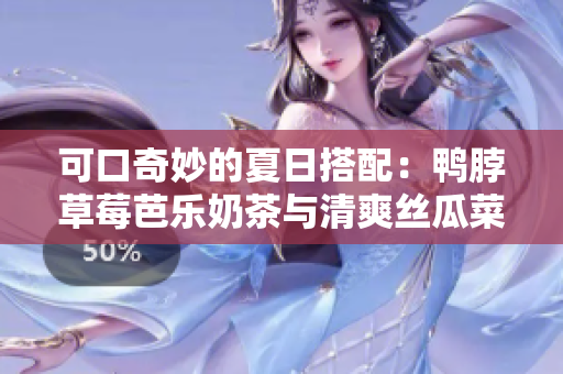 可口奇妙的夏日搭配：鸭脖草莓芭乐奶茶与清爽丝瓜菜肴