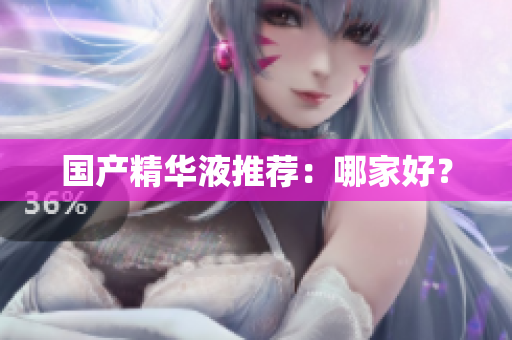 国产精华液推荐：哪家好？
