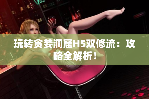 玩转贪婪洞窟H5双修流：攻略全解析！