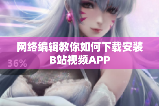 网络编辑教你如何下载安装B站视频APP