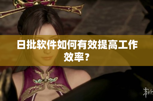 日批软件如何有效提高工作效率？