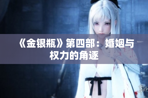 《金银瓶》第四部：婚姻与权力的角逐