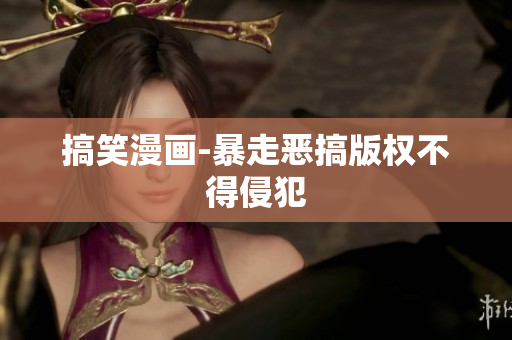 搞笑漫画-暴走恶搞版权不得侵犯