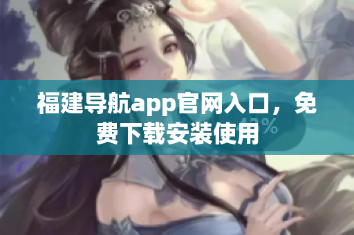 福建导航app官网入口，免费下载安装使用