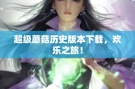超级蘑菇历史版本下载，欢乐之旅！