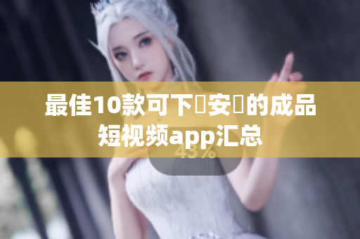 最佳10款可下載安裝的成品短视频app汇总