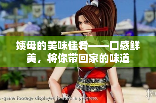 姨母的美味佳肴——口感鲜美，将你带回家的味道