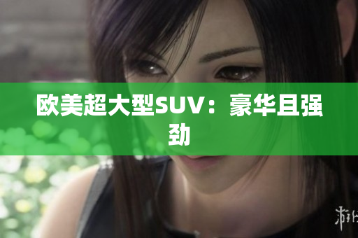 欧美超大型SUV：豪华且强劲