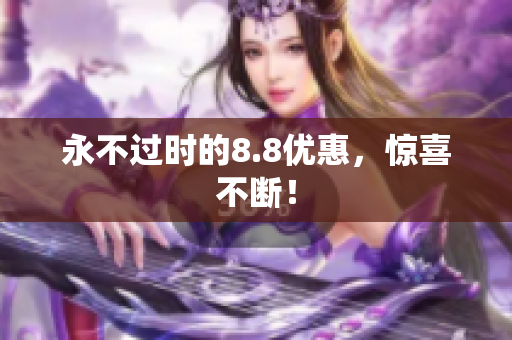 永不过时的8.8优惠，惊喜不断！