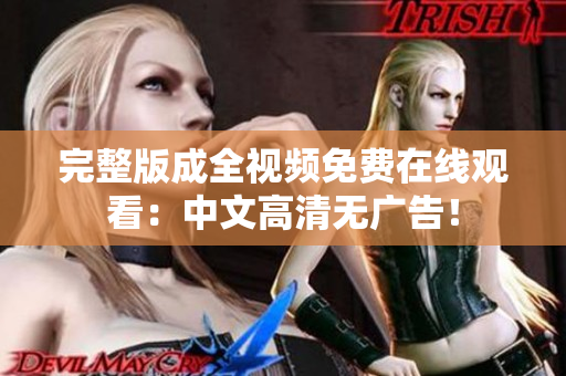 完整版成全视频免费在线观看：中文高清无广告！