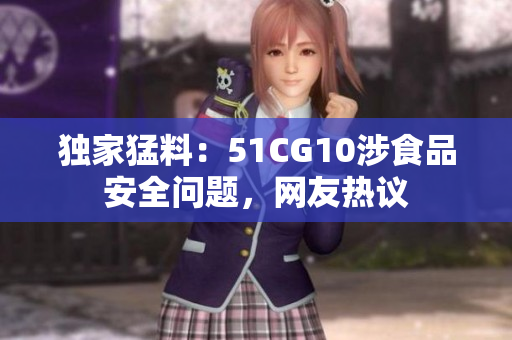 独家猛料：51CG10涉食品安全问题，网友热议
