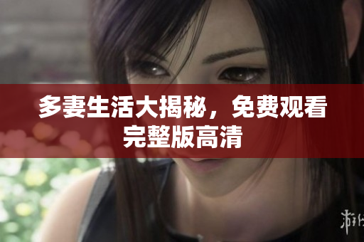 多妻生活大揭秘，免费观看完整版高清