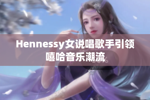 Hennessy女说唱歌手引领嘻哈音乐潮流
