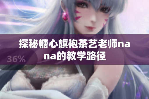 探秘糖心旗袍茶艺老师nana的教学路径