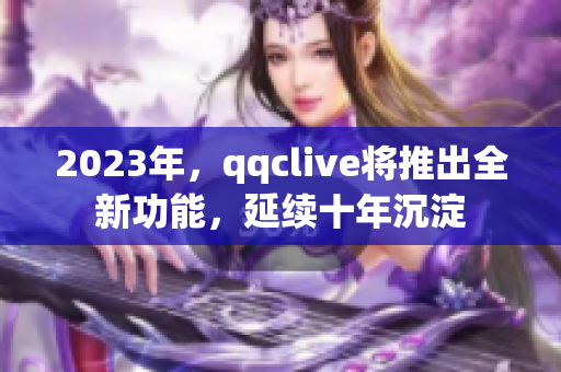 2023年，qqclive将推出全新功能，延续十年沉淀