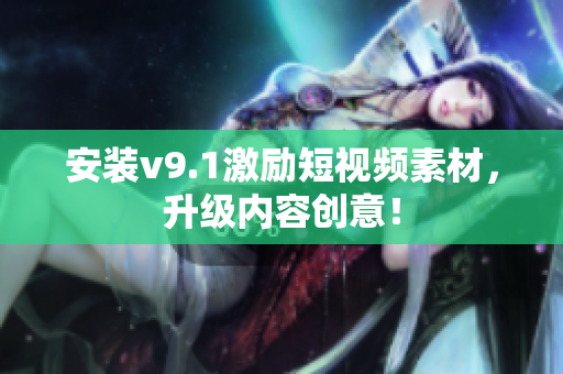 安装v9.1激励短视频素材，升级内容创意！