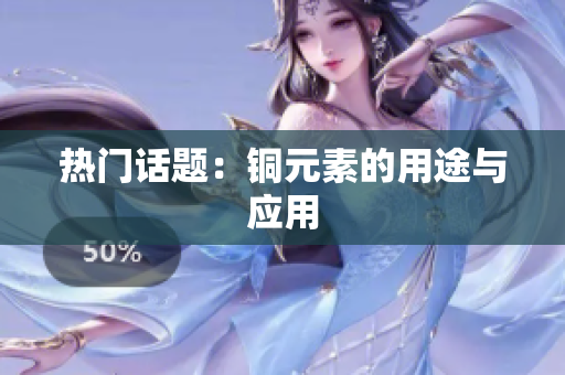 热门话题：铜元素的用途与应用
