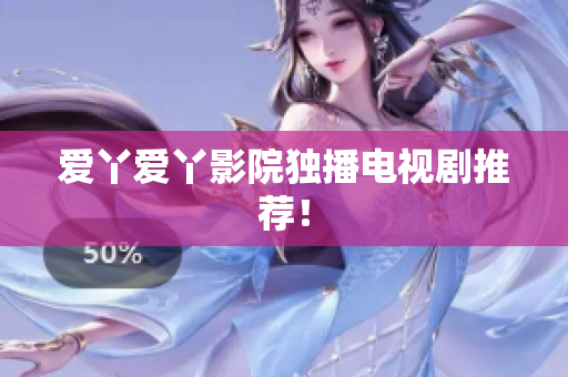 爱丫爱丫影院独播电视剧推荐！