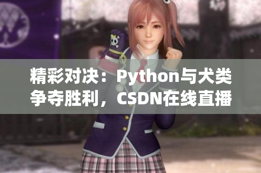 精彩对决：Python与犬类争夺胜利，CSDN在线直播揭晓