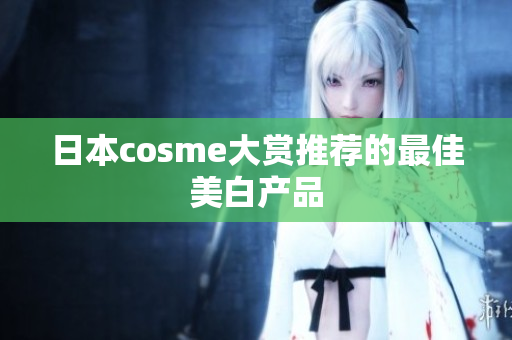 日本cosme大赏推荐的最佳美白产品