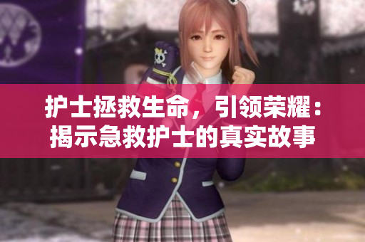 护士拯救生命，引领荣耀：揭示急救护士的真实故事