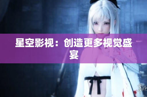 星空影视：创造更多视觉盛宴
