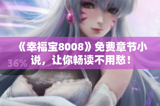 《幸福宝8008》免费章节小说，让你畅读不用愁！