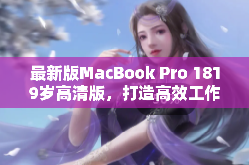 最新版MacBook Pro 1819岁高清版，打造高效工作新时代！