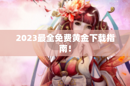 2023最全免费黄金下载指南！