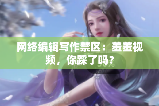 网络编辑写作禁区：羞羞视频，你踩了吗？
