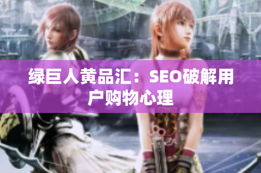 绿巨人黄品汇：SEO破解用户购物心理