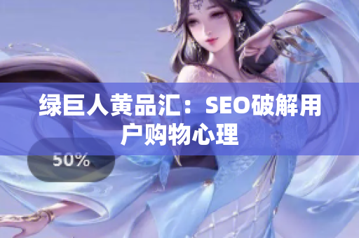 绿巨人黄品汇：SEO破解用户购物心理