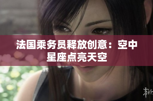 法国乘务员释放创意：空中星座点亮天空
