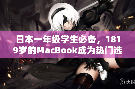 日本一年级学生必备，1819岁的MacBook成为热门选择