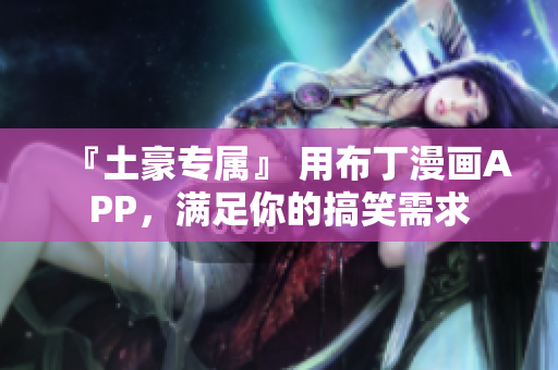 『土豪专属』 用布丁漫画APP，满足你的搞笑需求